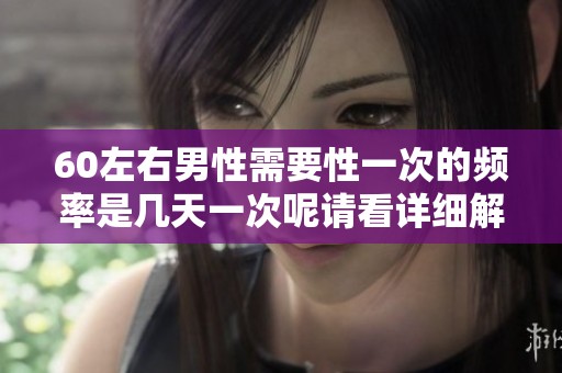 60左右男性需要性一次的频率是几天一次呢请看详细解析