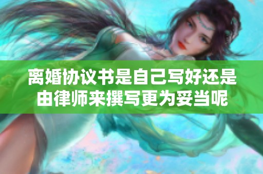 离婚协议书是自己写好还是由律师来撰写更为妥当呢