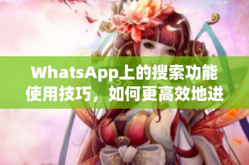 WhatsApp上的搜索功能使用技巧，如何更高效地进行search操作