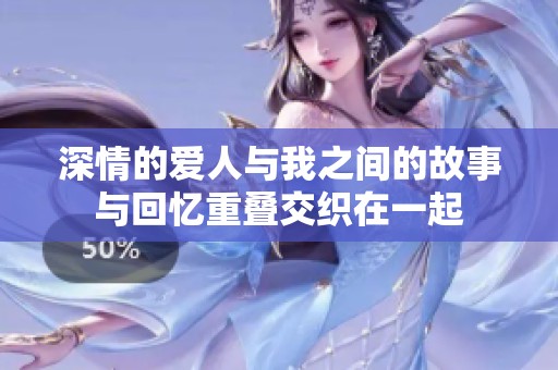 深情的爱人与我之间的故事与回忆重叠交织在一起