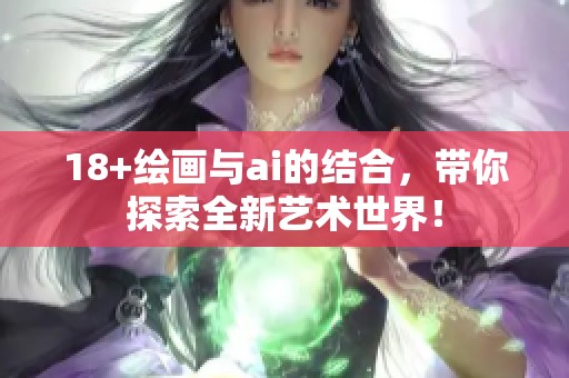18+绘画与ai的结合，带你探索全新艺术世界！