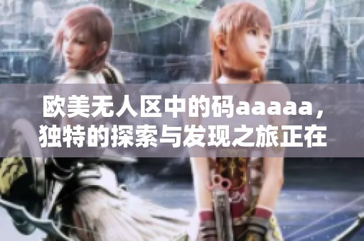 欧美无人区中的码aaaaa，独特的探索与发现之旅正在进行中