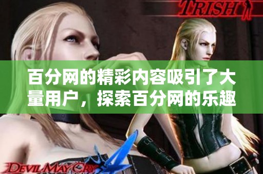 百分网的精彩内容吸引了大量用户，探索百分网的乐趣和价值之所在