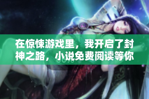 在惊悚游戏里，我开启了封神之路，小说免费阅读等你来探索