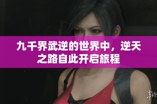 九千界武逆的世界中，逆天之路自此开启旅程