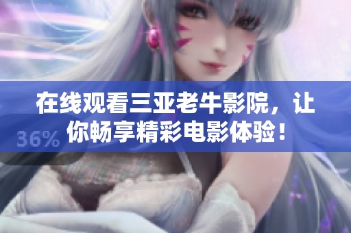 在线观看三亚老牛影院，让你畅享精彩电影体验！