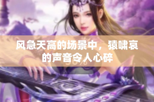 风急天高的场景中，猿啸哀的声音令人心碎