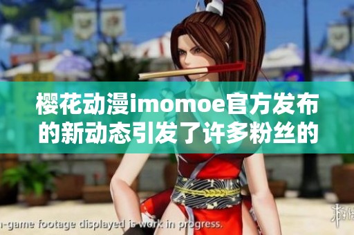 樱花动漫imomoe官方发布的新动态引发了许多粉丝的关注与讨论