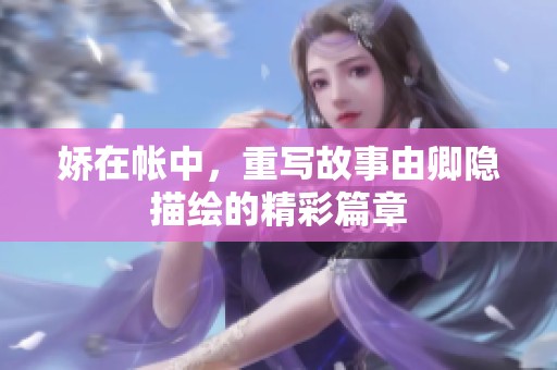 娇在帐中，重写故事由卿隐描绘的精彩篇章