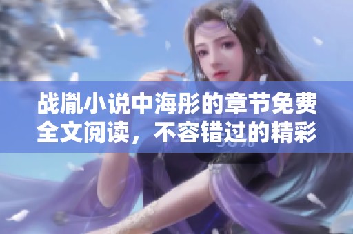 战胤小说中海彤的章节免费全文阅读，不容错过的精彩故事与情节！