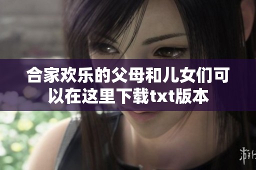 合家欢乐的父母和儿女们可以在这里下载txt版本
