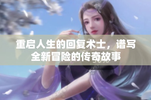 重启人生的回复术士，谱写全新冒险的传奇故事