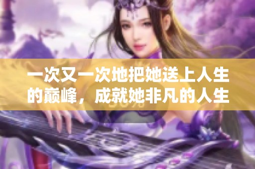 一次又一次地把她送上人生的巅峰，成就她非凡的人生旅程