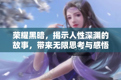 荣耀黑暗，揭示人性深渊的故事，带来无限思考与感悟