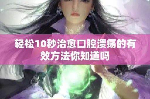 轻松10秒治愈口腔溃疡的有效方法你知道吗