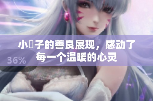 小峓子的善良展现，感动了每一个温暖的心灵