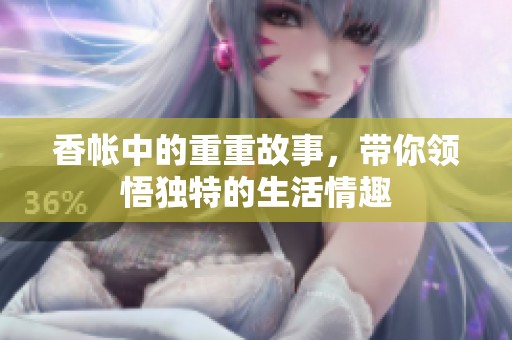香帐中的重重故事，带你领悟独特的生活情趣