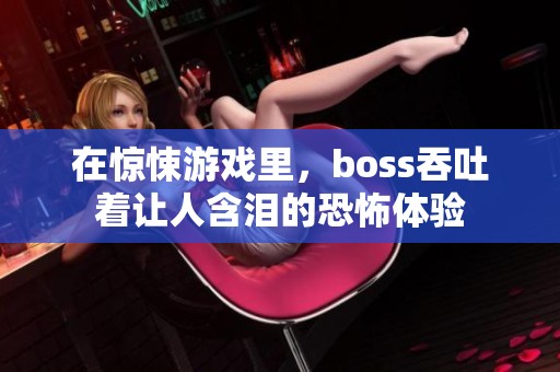 在惊悚游戏里，boss吞吐着让人含泪的恐怖体验