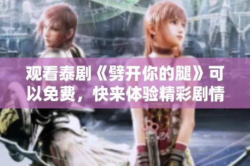 观看泰剧《劈开你的腿》可以免费，快来体验精彩剧情吧