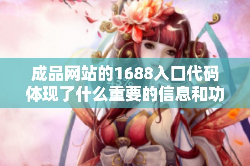 成品网站的1688入口代码体现了什么重要的信息和功能呢