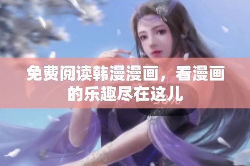 免费阅读韩漫漫画，看漫画的乐趣尽在这儿
