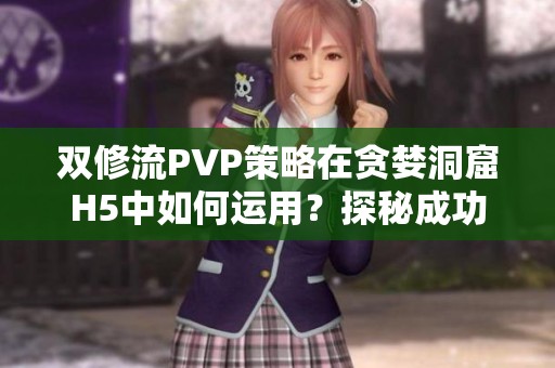 双修流PVP策略在贪婪洞窟H5中如何运用？探秘成功之道！