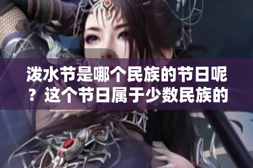 泼水节是哪个民族的节日呢？这个节日属于少数民族的庆祝活动。