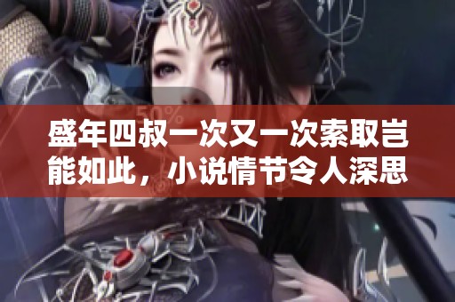 盛年四叔一次又一次索取岂能如此，小说情节令人深思与震撼