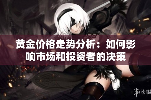黄金价格走势分析：如何影响市场和投资者的决策