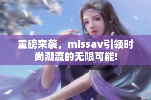 重磅来袭，miss**引领时尚潮流的无限可能!