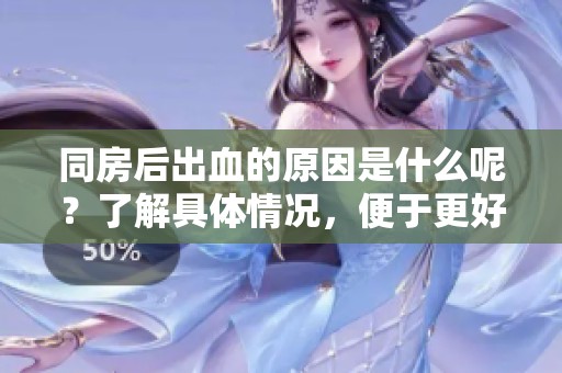 同房后出血的原因是什么呢？了解具体情况，便于更好处理。
