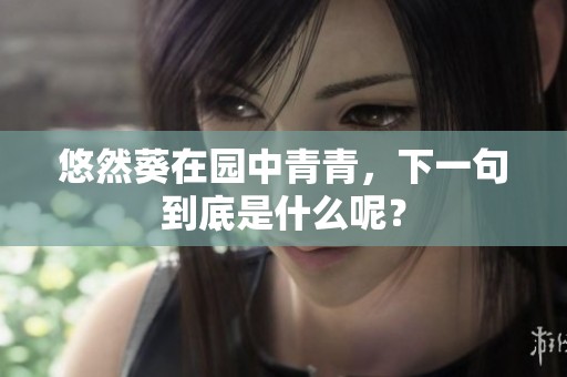 悠然葵在园中青青，下一句到底是什么呢？