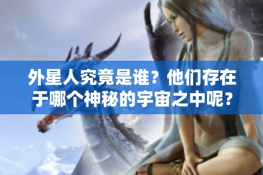 外星人究竟是谁？他们存在于哪个神秘的宇宙之中呢？