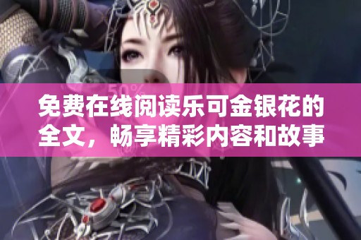 免费在线阅读乐可金银花的全文，畅享精彩内容和故事情节的魅力