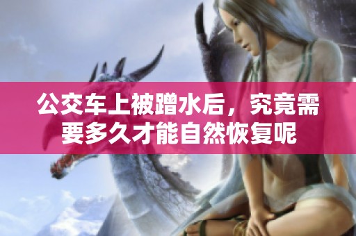 公交车上被蹭水后，究竟需要多久才能自然恢复呢