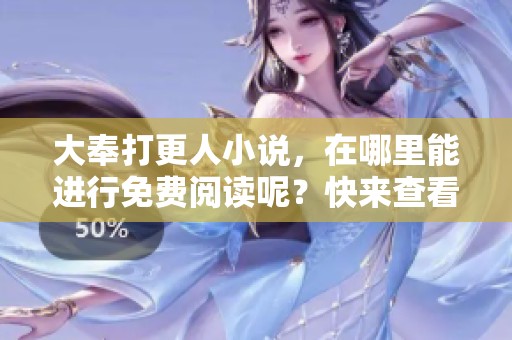 大奉打更人小说，在哪里能进行免费阅读呢？快来查看吧！