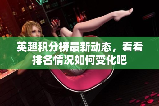 英超积分榜最新动态，看看排名情况如何变化吧