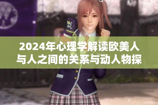2024年心理学解读欧美人与人之间的关系与动人物探讨