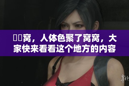 妺妺窝，人体色聚了窝窝，大家快来看看这个地方的内容吧！