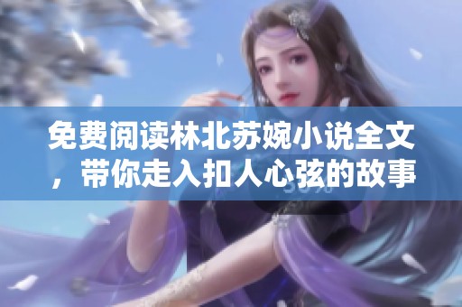 免费阅读林北苏婉小说全文，带你走入扣人心弦的故事世界