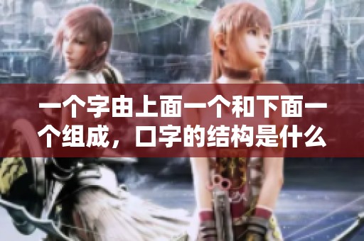 一个字由上面一个和下面一个组成，口字的结构是什么样的呢