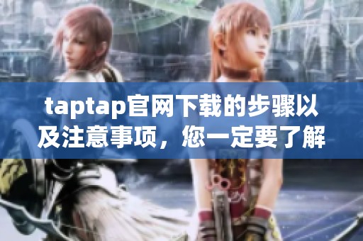 taptap官网下载的步骤以及注意事项，您一定要了解清楚！