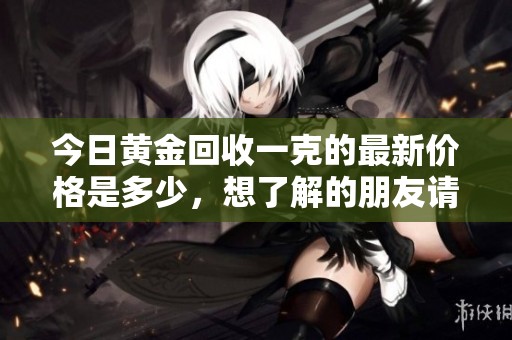 今日黄金回收一克的最新价格是多少，想了解的朋友请看这里
