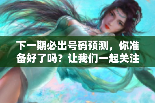下一期必出号码预测，你准备好了吗？让我们一起关注最新动态！