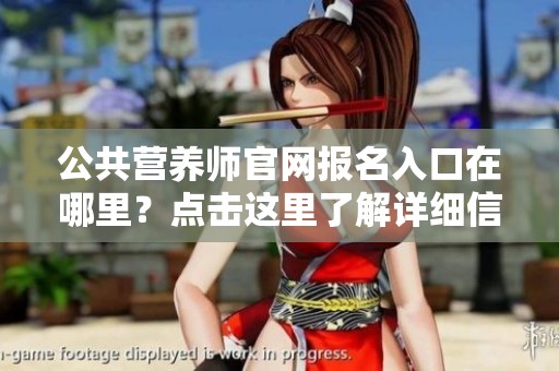 公共营养师官网报名入口在哪里？点击这里了解详细信息！