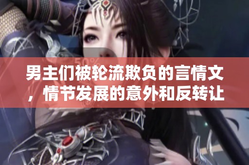 男主们被轮流欺负的言情文，情节发展的意外和反转让人惊喜。
