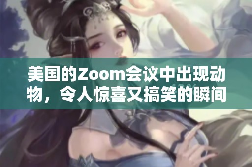 美国的Zoom会议中出现动物，令人惊喜又搞笑的瞬间让人印象深刻