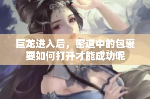 巨龙进入后，密道中的包裹要如何打开才能成功呢