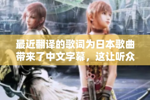 最近翻译的歌词为日本歌曲带来了中文字幕，这让听众更容易理解其内容。