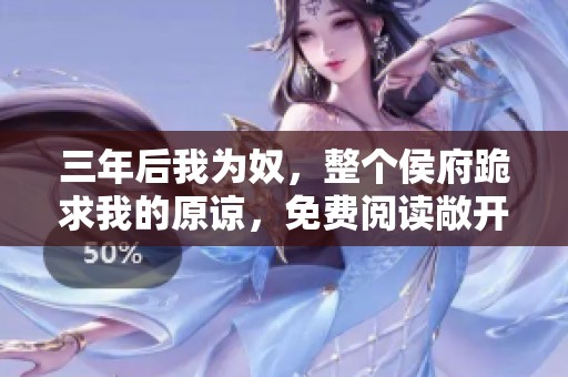 三年后我为奴，整个侯府跪求我的原谅，免费阅读敞开大门